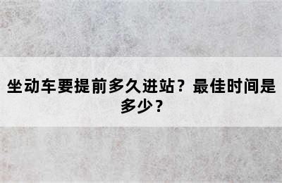 坐动车要提前多久进站？最佳时间是多少？