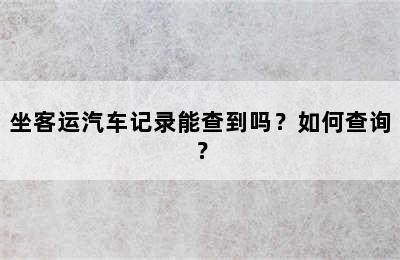 坐客运汽车记录能查到吗？如何查询？