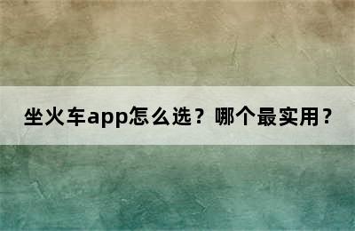 坐火车app怎么选？哪个最实用？