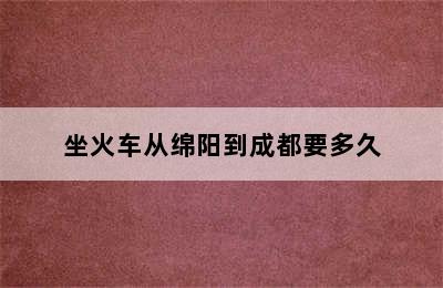 坐火车从绵阳到成都要多久