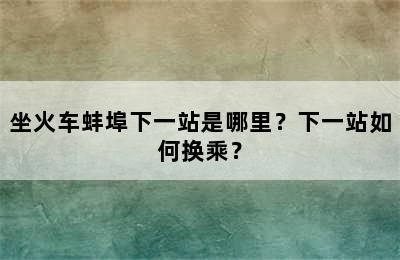 坐火车蚌埠下一站是哪里？下一站如何换乘？