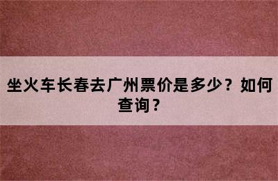 坐火车长春去广州票价是多少？如何查询？