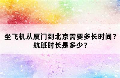 坐飞机从厦门到北京需要多长时间？航班时长是多少？