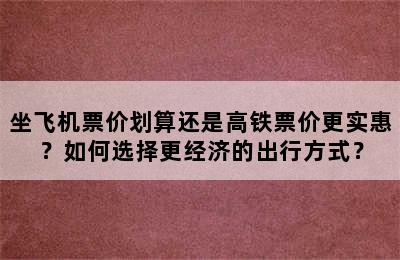 坐飞机票价划算还是高铁票价更实惠？如何选择更经济的出行方式？