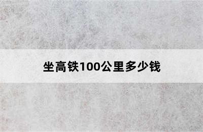 坐高铁100公里多少钱