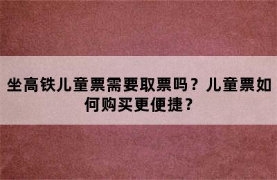 坐高铁儿童票需要取票吗？儿童票如何购买更便捷？