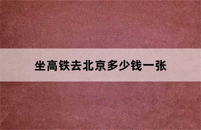 坐高铁去北京多少钱一张