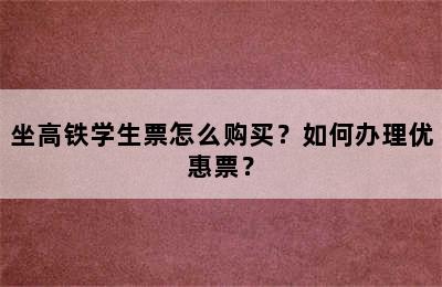 坐高铁学生票怎么购买？如何办理优惠票？