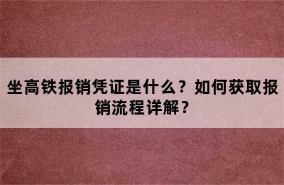 坐高铁报销凭证是什么？如何获取报销流程详解？