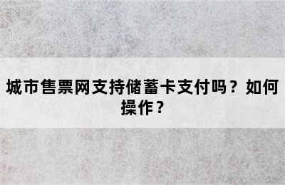 城市售票网支持储蓄卡支付吗？如何操作？