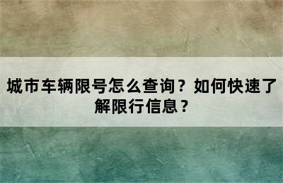 城市车辆限号怎么查询？如何快速了解限行信息？