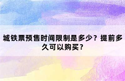城铁票预售时间限制是多少？提前多久可以购买？