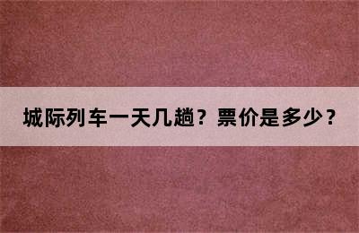城际列车一天几趟？票价是多少？