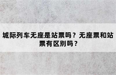 城际列车无座是站票吗？无座票和站票有区别吗？