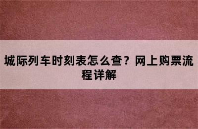 城际列车时刻表怎么查？网上购票流程详解