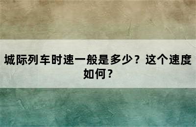 城际列车时速一般是多少？这个速度如何？