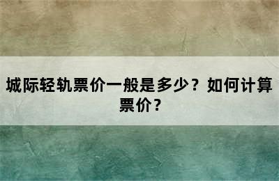 城际轻轨票价一般是多少？如何计算票价？