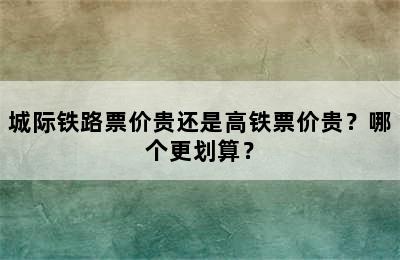 城际铁路票价贵还是高铁票价贵？哪个更划算？