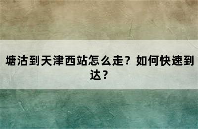 塘沽到天津西站怎么走？如何快速到达？