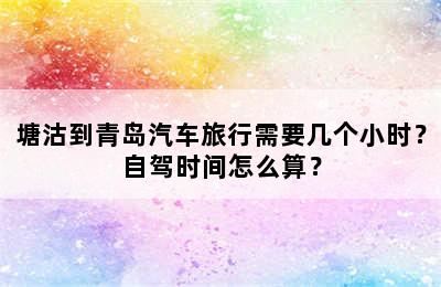 塘沽到青岛汽车旅行需要几个小时？自驾时间怎么算？