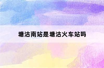 塘沽南站是塘沽火车站吗