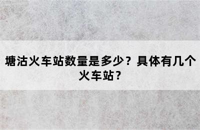 塘沽火车站数量是多少？具体有几个火车站？