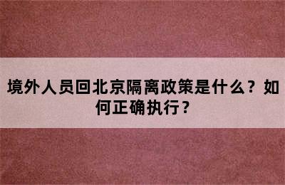 境外人员回北京隔离政策是什么？如何正确执行？