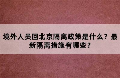 境外人员回北京隔离政策是什么？最新隔离措施有哪些？
