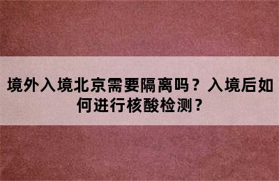 境外入境北京需要隔离吗？入境后如何进行核酸检测？