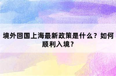 境外回国上海最新政策是什么？如何顺利入境？