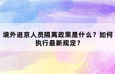 境外进京人员隔离政策是什么？如何执行最新规定？