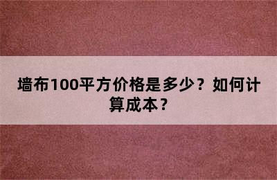 墙布100平方价格是多少？如何计算成本？
