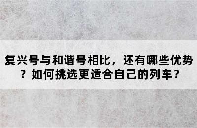 复兴号与和谐号相比，还有哪些优势？如何挑选更适合自己的列车？