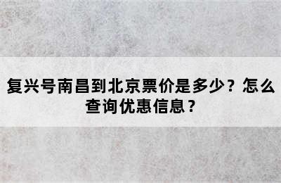 复兴号南昌到北京票价是多少？怎么查询优惠信息？