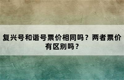 复兴号和谐号票价相同吗？两者票价有区别吗？