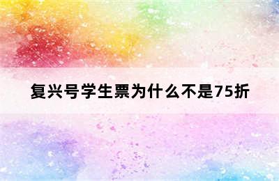 复兴号学生票为什么不是75折