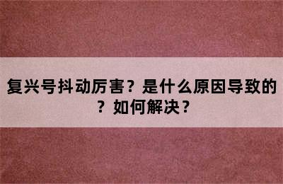 复兴号抖动厉害？是什么原因导致的？如何解决？