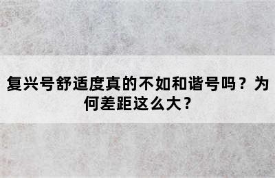 复兴号舒适度真的不如和谐号吗？为何差距这么大？