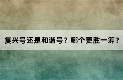 复兴号还是和谐号？哪个更胜一筹？