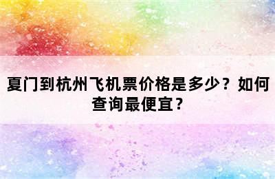 夏门到杭州飞机票价格是多少？如何查询最便宜？