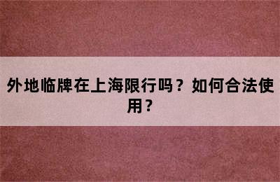 外地临牌在上海限行吗？如何合法使用？