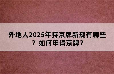 外地人2025年持京牌新规有哪些？如何申请京牌？