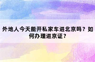 外地人今天能开私家车进北京吗？如何办理进京证？