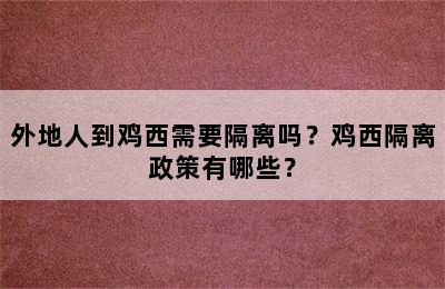外地人到鸡西需要隔离吗？鸡西隔离政策有哪些？