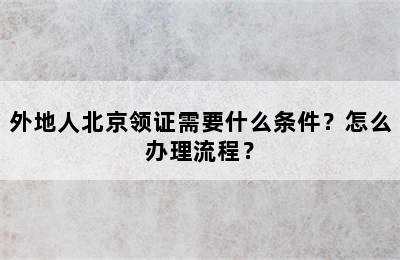 外地人北京领证需要什么条件？怎么办理流程？