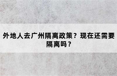 外地人去广州隔离政策？现在还需要隔离吗？