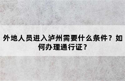 外地人员进入泸州需要什么条件？如何办理通行证？