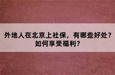 外地人在北京上社保，有哪些好处？如何享受福利？