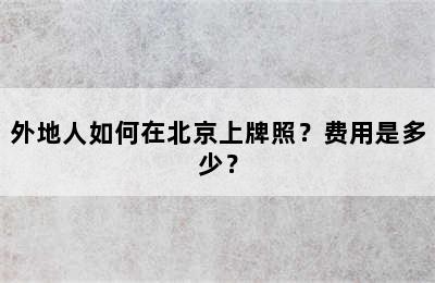 外地人如何在北京上牌照？费用是多少？