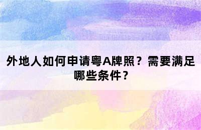 外地人如何申请粤A牌照？需要满足哪些条件？
